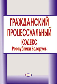 Grazdanskij processual’nyj kodeks Respubliki Belarus’ / Гражданский процессуальный кодекс Республики Беларусь