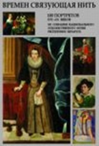 Vremen svjazujuscaja nit’: sto zivopisnych portretov XVI – XX vv. / Времен связующая нить: сто живописных портретов XVI – XX вв.