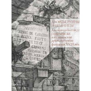 Dvorcy, ruiny i temnicy. Dzovanni Battista Piranezi i ital’janskie architekturnye fantazii XVIII v.