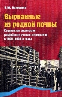 Vyrvannye iz rodnoj pocvy. Social’naja adaptacija rossijskich ucenych-emigrantov v 1920-1930-e gody
