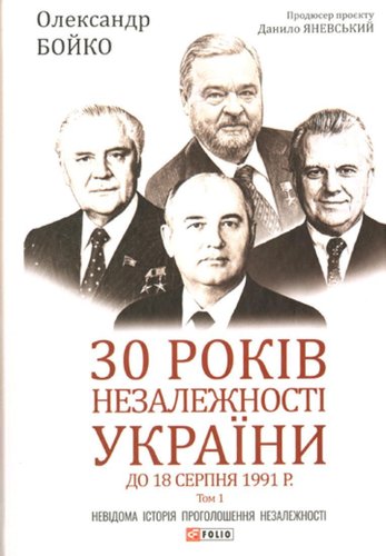 30 rokiv nezaleznosti Ukrajiny: u 2-ch t. — T. 1. Do 18 serpnja 1991 rok